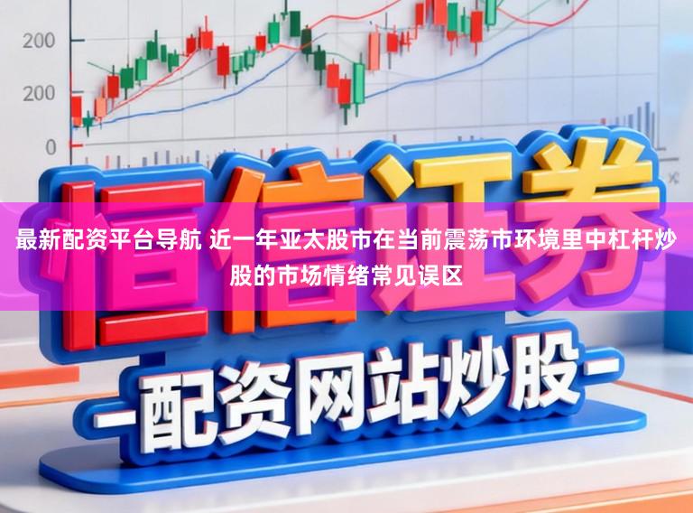 最新配资平台导航 近一年亚太股市在当前震荡市环境里中杠杆炒股的市场情绪常见误区