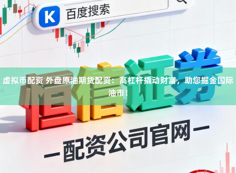 虚拟币配资 外盘原油期货配资：高杠杆撬动财富，助您掘金国际油市！