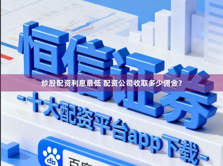 炒股配资利息最低 配资公司收取多少佣金？