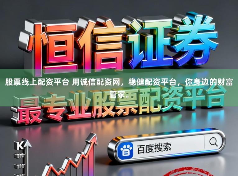 股票线上配资平台 用诚信配资网，稳健配资平台，你身边的财富管家。